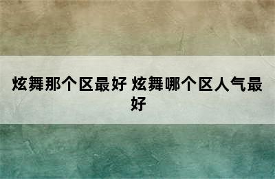 炫舞那个区最好 炫舞哪个区人气最好